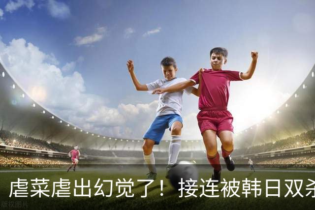 虐菜虐出幻觉了！接连被韩日双杀，中国男篮一短板不改难回亚洲前列